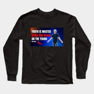 Youth is wasted on the young Erika the Great Long Sleeve T-Shirt